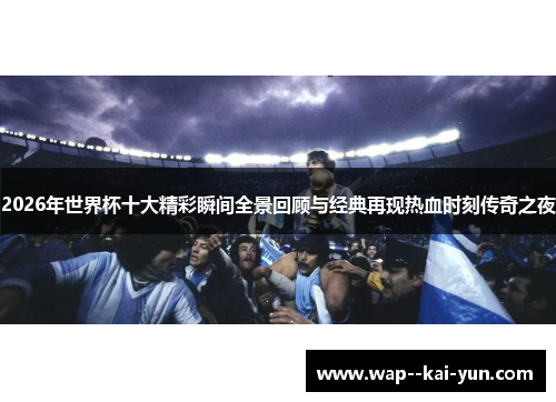 2026年世界杯十大精彩瞬间全景回顾与经典再现热血时刻传奇之夜