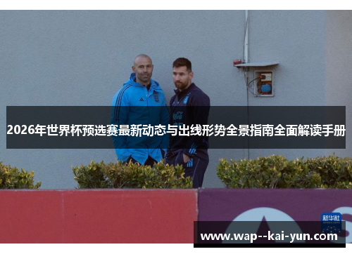 2026年世界杯预选赛最新动态与出线形势全景指南全面解读手册