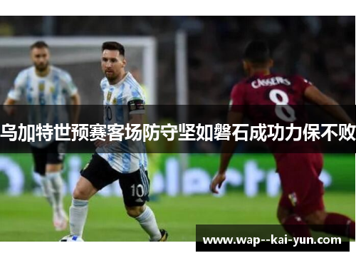 乌加特世预赛客场防守坚如磐石成功力保不败 乌加特世预赛客场防守坚如磐石成功力保不败