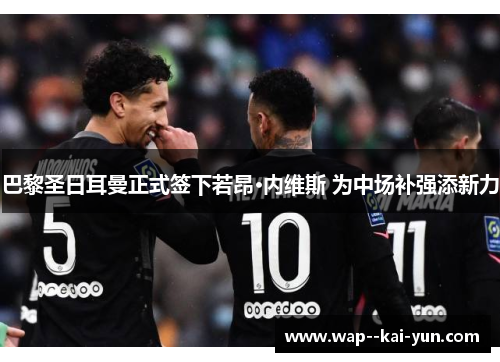 巴黎圣日耳曼正式签下若昂·内维斯 为中场补强添新力 巴黎圣日耳曼正式签下若昂·内维斯 为中场补强添新力