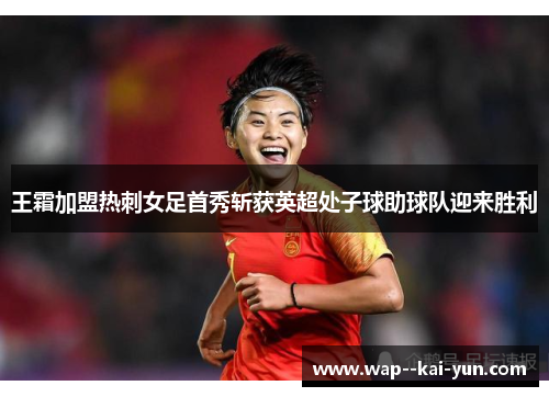 王霜加盟热刺女足首秀斩获英超处子球助球队迎来胜利 王霜加盟热刺女足首秀斩获英超处子球助球队迎来胜利