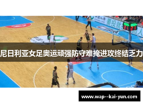 尼日利亚女足奥运顽强防守难掩进攻终结乏力