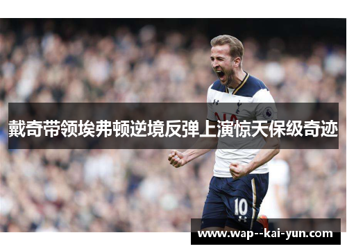 戴奇带领埃弗顿逆境反弹上演惊天保级奇迹