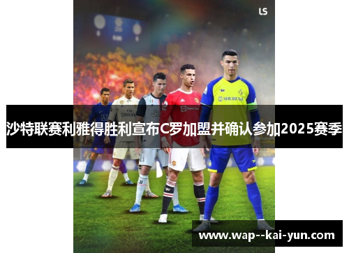 沙特联赛利雅得胜利宣布C罗加盟并确认参加2025赛季