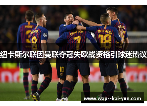 纽卡斯尔联因曼联夺冠失欧战资格引球迷热议