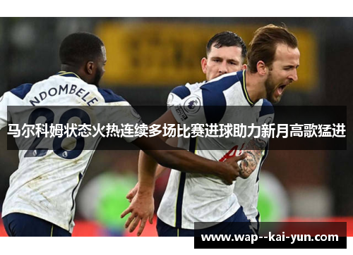 马尔科姆状态火热连续多场比赛进球助力新月高歌猛进