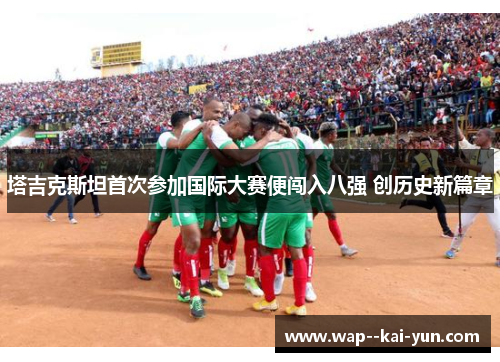 塔吉克斯坦首次参加国际大赛便闯入八强 创历史新篇章 塔吉克斯坦首次参加国际大赛便闯入八强 创历史新篇章
