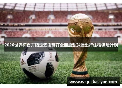 2026世界杯官方指定酒店预订全面启动球迷出行住宿保障计划