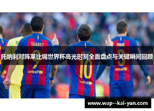 托纳利对阵莱比锡世界杯高光时刻全面盘点与关键瞬间回顾