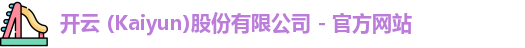 开云 (Kaiyun)股份有限公司 - 官方网站